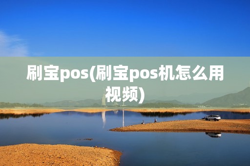 刷宝pos(刷宝pos机怎么用视频)