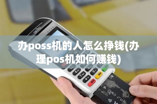 办poss机的人怎么挣钱(办理pos机如何赚钱)