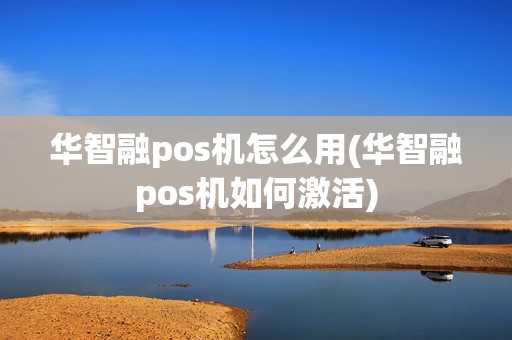 华智融pos机怎么用(华智融pos机如何激活)