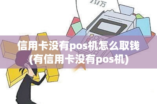 信用卡没有pos机怎么取钱(有信用卡没有pos机)