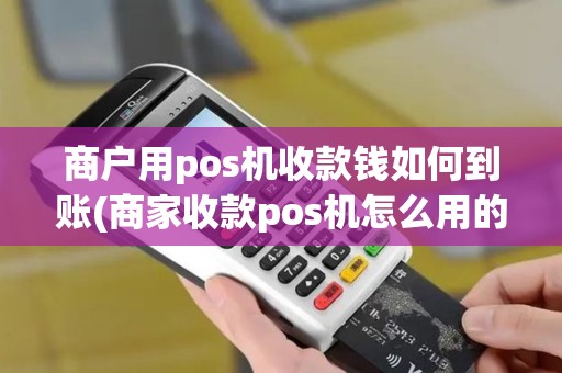 商户用pos机收款钱如何到账(商家收款pos机怎么用的)
