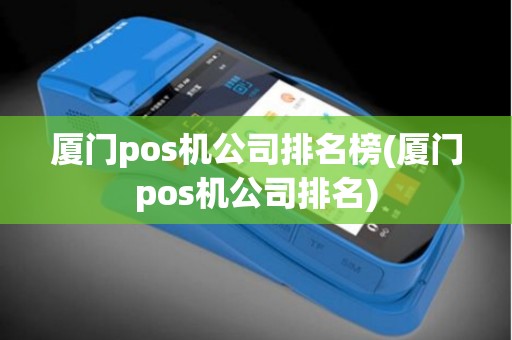 厦门pos机公司排名榜(厦门pos机公司排名)
