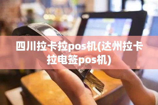 四川拉卡拉pos机(达州拉卡拉电签pos机)