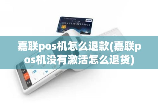 嘉联pos机怎么退款(嘉联pos机没有激活怎么退货)