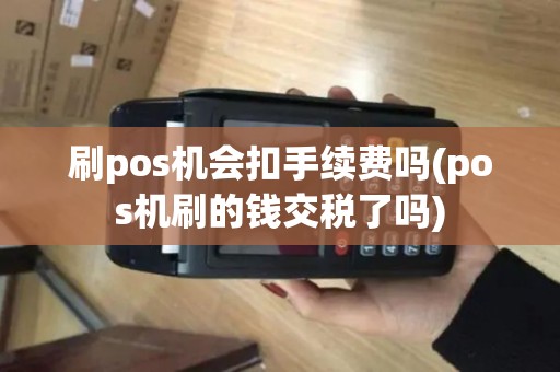 刷pos机会扣手续费吗(pos机刷的钱交税了吗)