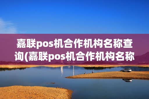 嘉联pos机合作机构名称查询(嘉联pos机合作机构名称)