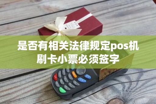 是否有相关法律规定pos机刷卡小票必须签字
