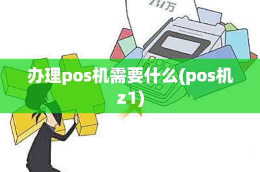 办理pos机需要什么(pos机z1)