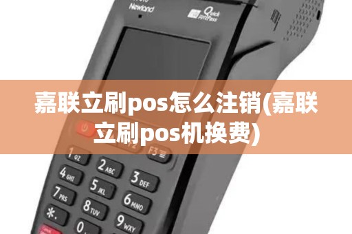 嘉联立刷pos怎么注销(嘉联立刷pos机换费)