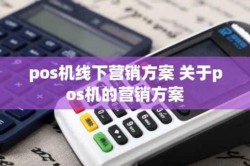 pos机线下营销方案 关于pos机的营销方案