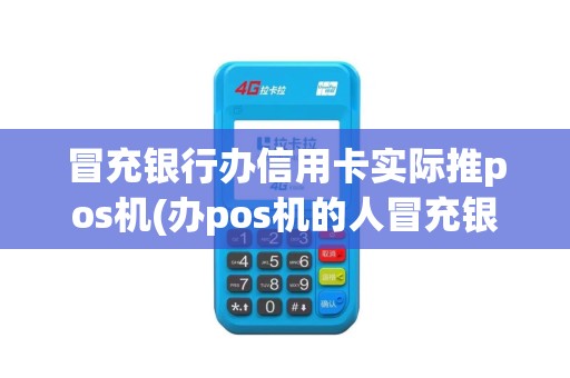 冒充银行办信用卡实际推pos机(办pos机的人冒充银行的) 冒充银行办信用卡实际推pos机(办pos机的人冒充银行的)