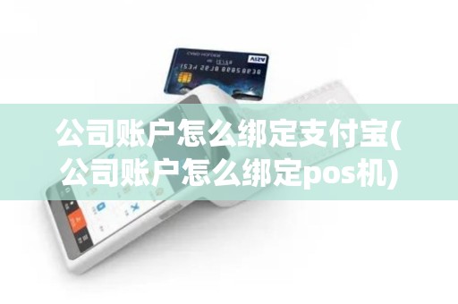公司账户怎么绑定支付宝(公司账户怎么绑定pos机) 公司账户怎么绑定支付宝(公司账户怎么绑定pos机)