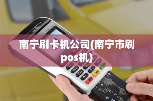 南宁刷卡机公司(南宁市刷pos机) 南宁刷卡机公司(南宁市刷pos机)