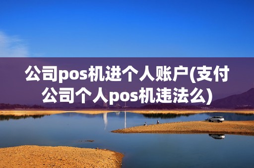 公司pos机进个人账户(支付公司个人pos机违法么) 公司pos机进个人账户(支付公司个人pos机违法么)