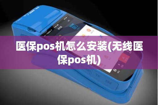 医保pos机怎么安装(无线医保pos机) 医保pos机怎么安装(无线医保pos机)