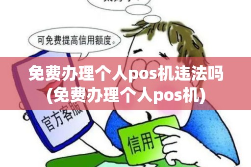 免费办理个人pos机违法吗(免费办理个人pos机) 免费办理个人pos机违法吗(免费办理个人pos机)