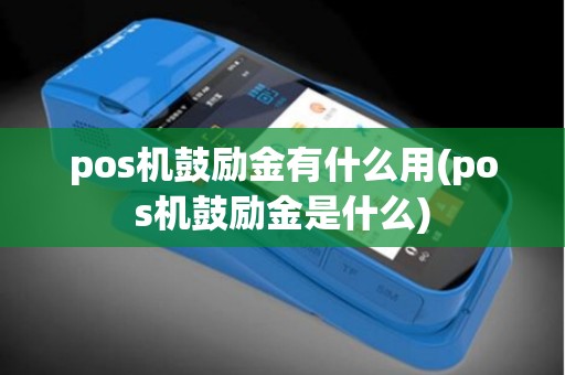 pos机鼓励金有什么用(pos机鼓励金是什么) pos机鼓励金有什么用(pos机鼓励金是什么)