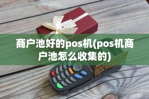 商户池好的pos机(pos机商户池怎么收集的) 商户池好的pos机(pos机商户池怎么收集的)