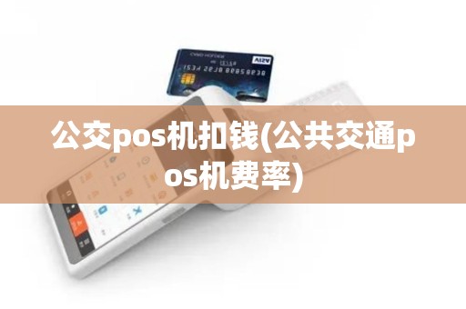公交pos机扣钱(公共交通pos机费率) 公交pos机扣钱(公共交通pos机费率)