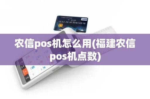 农信pos机怎么用(福建农信pos机点数)
