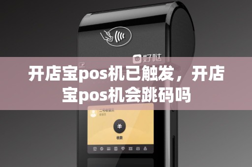 开店宝pos机已触发，开店宝pos机会跳码吗