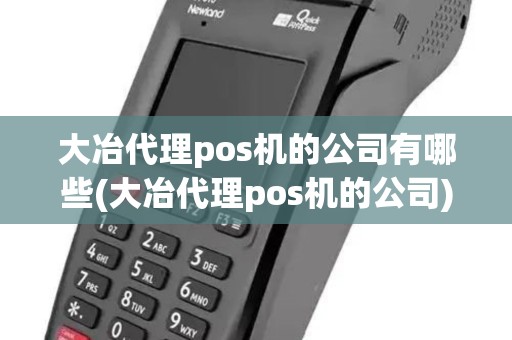 大冶代理pos机的公司有哪些(大冶代理pos机的公司)