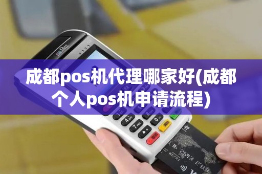 成都pos机代理哪家好(成都个人pos机申请流程)