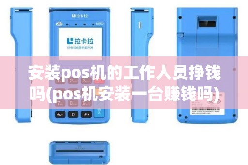 安装pos机的工作人员挣钱吗(pos机安装一台赚钱吗)