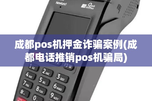 成都pos机押金诈骗案例(成都电话推销pos机骗局)