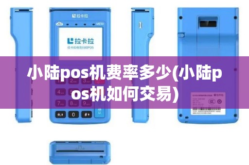 小陆pos机费率多少(小陆pos机如何交易)