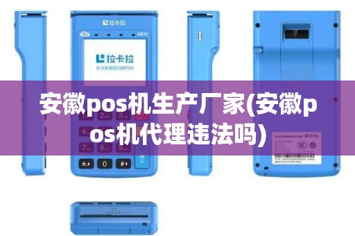 安徽pos机生产厂家(安徽pos机代理违法吗)