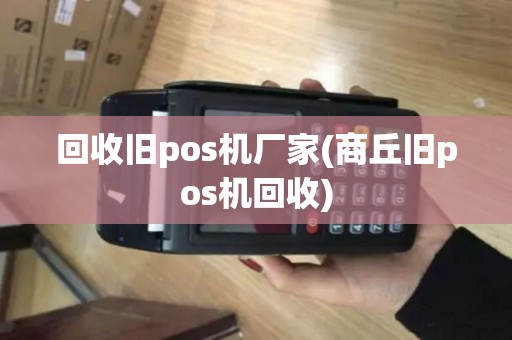 回收旧pos机厂家(商丘旧pos机回收)
