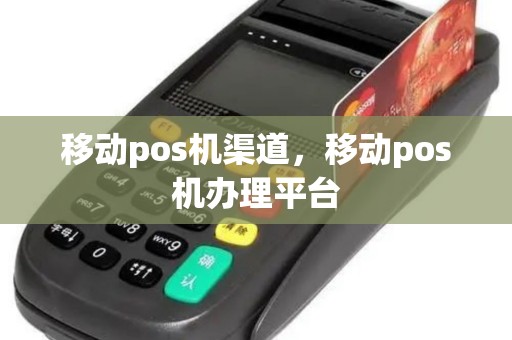 移动pos机渠道，移动pos机办理平台