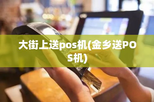 大街上送pos机(金乡送POS机)