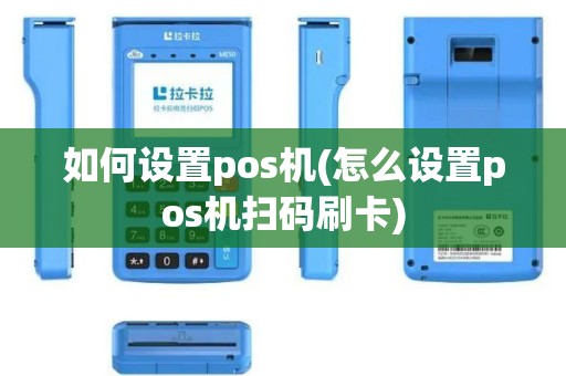 如何设置pos机(怎么设置pos机扫码刷卡)