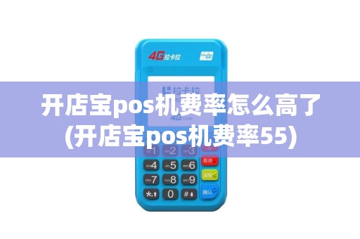 开店宝pos机费率怎么高了(开店宝pos机费率55)