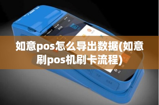 如意pos怎么导出数据(如意刷pos机刷卡流程)