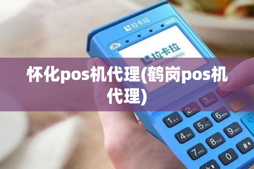 怀化pos机代理(鹤岗pos机代理)