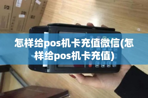 怎样给pos机卡充值微信(怎样给pos机卡充值)