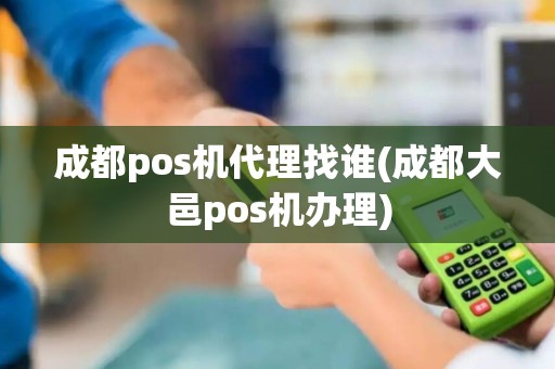 成都pos机代理找谁(成都大邑pos机办理)