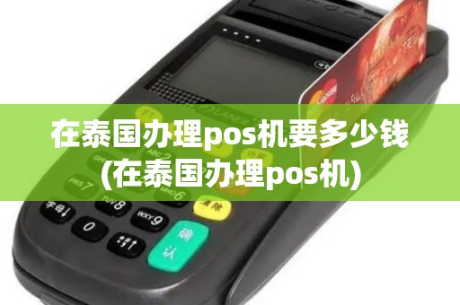 在泰国办理pos机要多少钱(在泰国办理pos机)