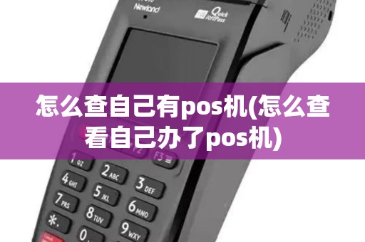 怎么查自己有pos机(怎么查看自己办了pos机)