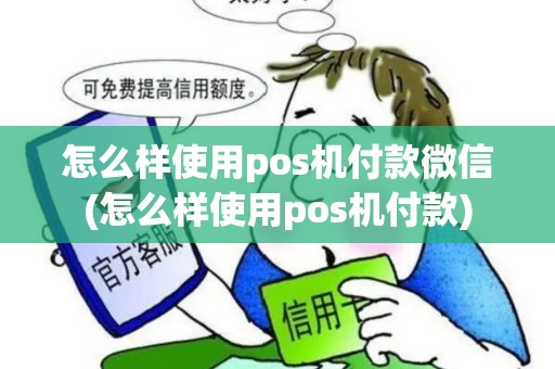 怎么样使用pos机付款微信(怎么样使用pos机付款)