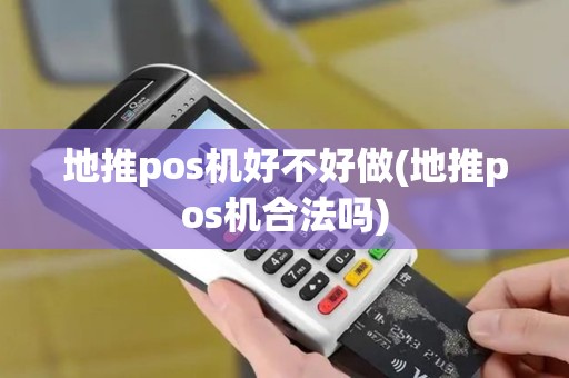 地推pos机好不好做(地推pos机合法吗)