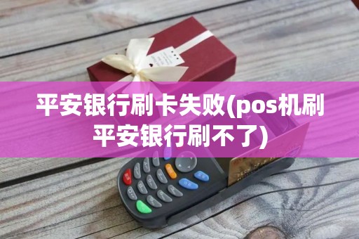 平安银行刷卡失败(pos机刷平安银行刷不了)