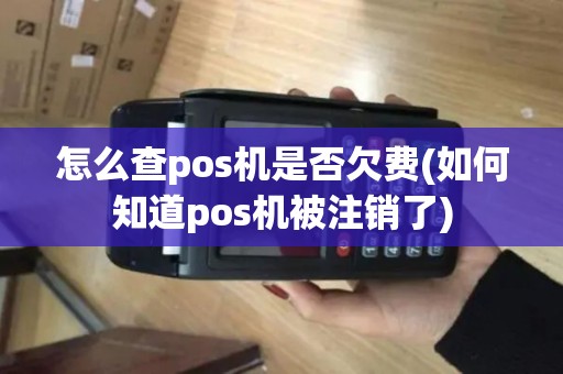 怎么查pos机是否欠费(如何知道pos机被注销了)