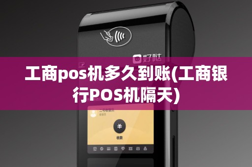 工商pos机多久到账(工商银行POS机隔天)