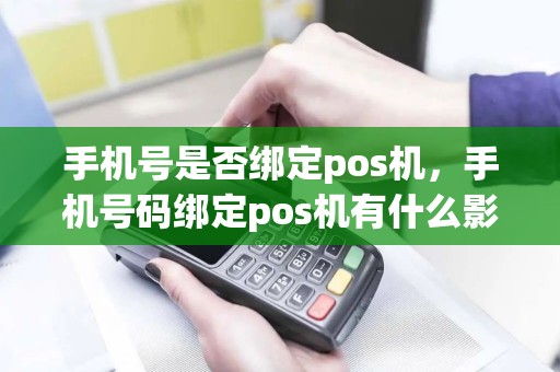 手机号是否绑定pos机，手机号码绑定pos机有什么影响吗