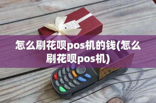 怎么刷花呗pos机的钱(怎么刷花呗pos机)