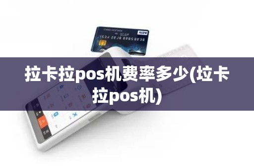 拉卡拉pos机费率多少(垃卡拉pos机)